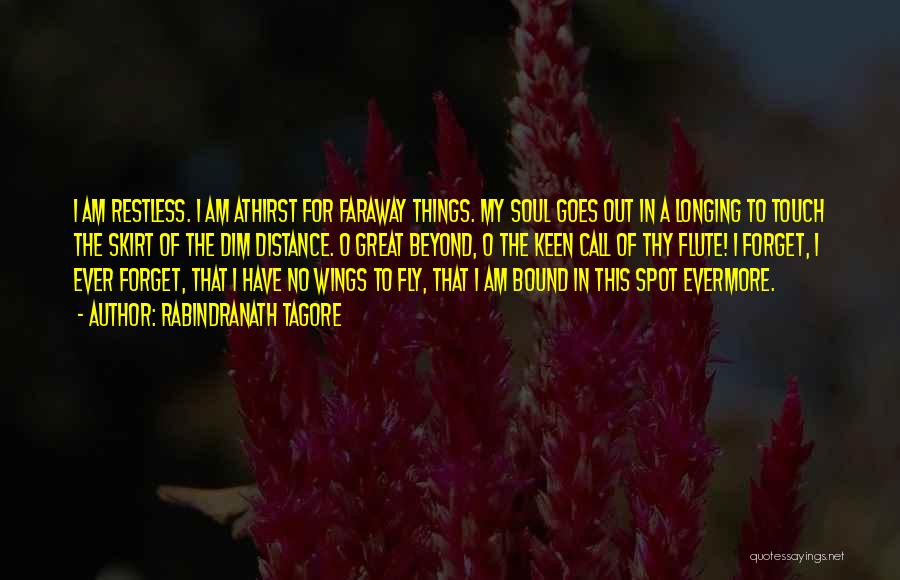 Rabindranath Tagore Quotes: I Am Restless. I Am Athirst For Faraway Things. My Soul Goes Out In A Longing To Touch The Skirt