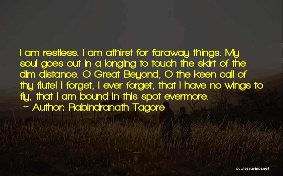 Rabindranath Tagore Quotes: I Am Restless. I Am Athirst For Faraway Things. My Soul Goes Out In A Longing To Touch The Skirt