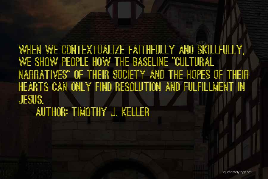 Timothy J. Keller Quotes: When We Contextualize Faithfully And Skillfully, We Show People How The Baseline Cultural Narratives Of Their Society And The Hopes