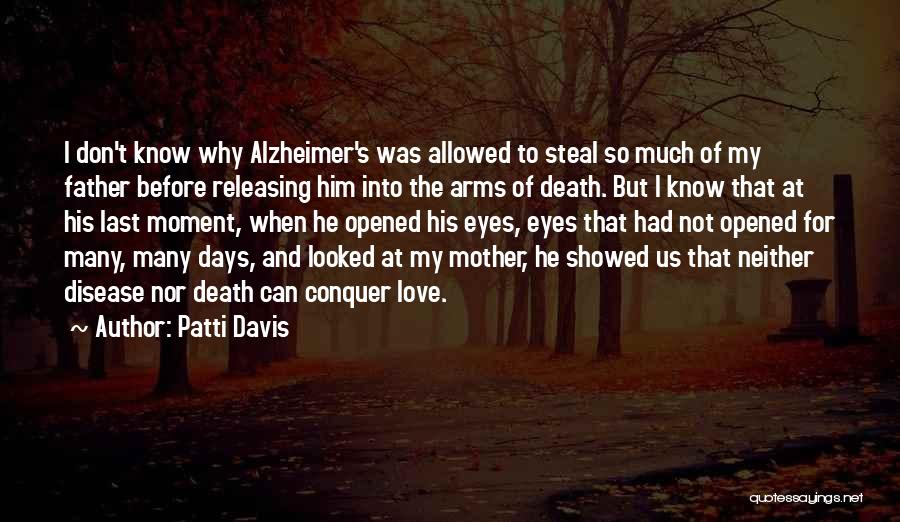 Patti Davis Quotes: I Don't Know Why Alzheimer's Was Allowed To Steal So Much Of My Father Before Releasing Him Into The Arms