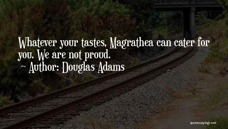 Douglas Adams Quotes: Whatever Your Tastes, Magrathea Can Cater For You. We Are Not Proud.