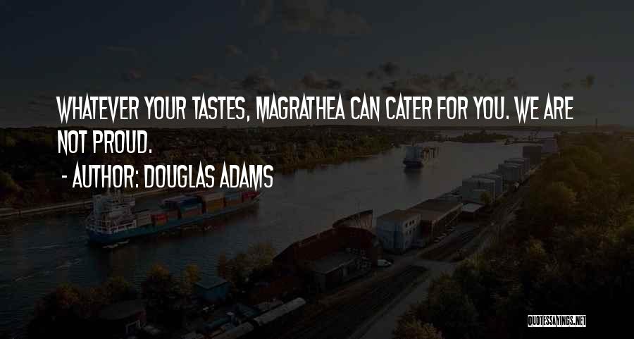Douglas Adams Quotes: Whatever Your Tastes, Magrathea Can Cater For You. We Are Not Proud.