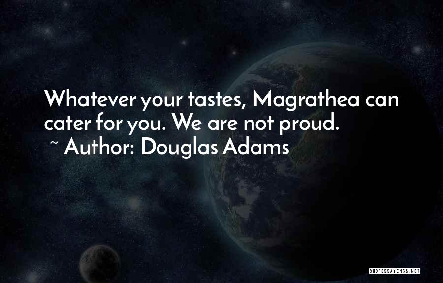 Douglas Adams Quotes: Whatever Your Tastes, Magrathea Can Cater For You. We Are Not Proud.