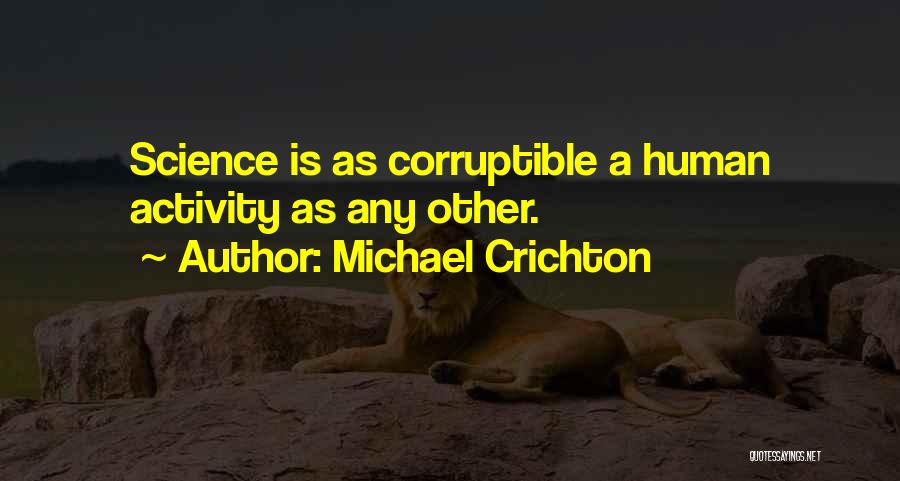 Michael Crichton Quotes: Science Is As Corruptible A Human Activity As Any Other.