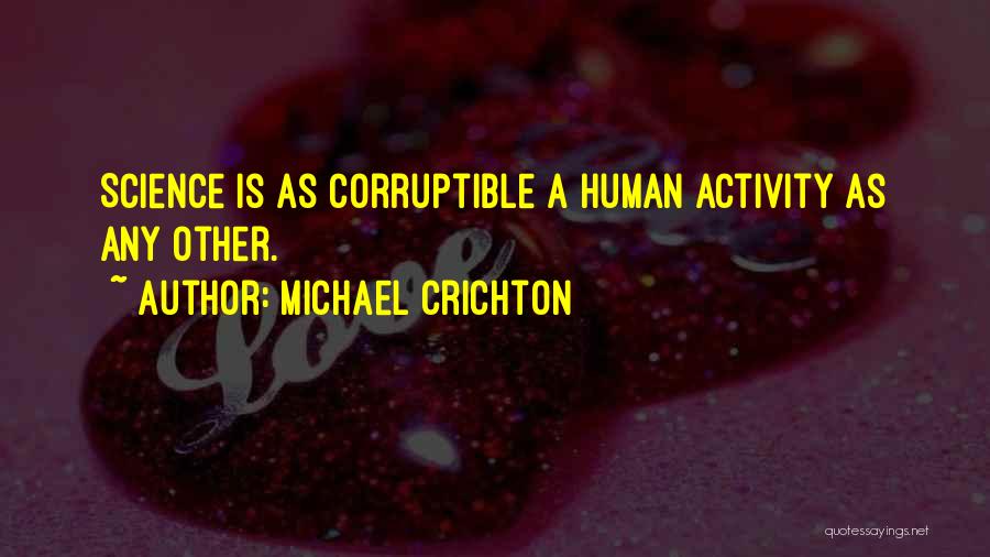 Michael Crichton Quotes: Science Is As Corruptible A Human Activity As Any Other.