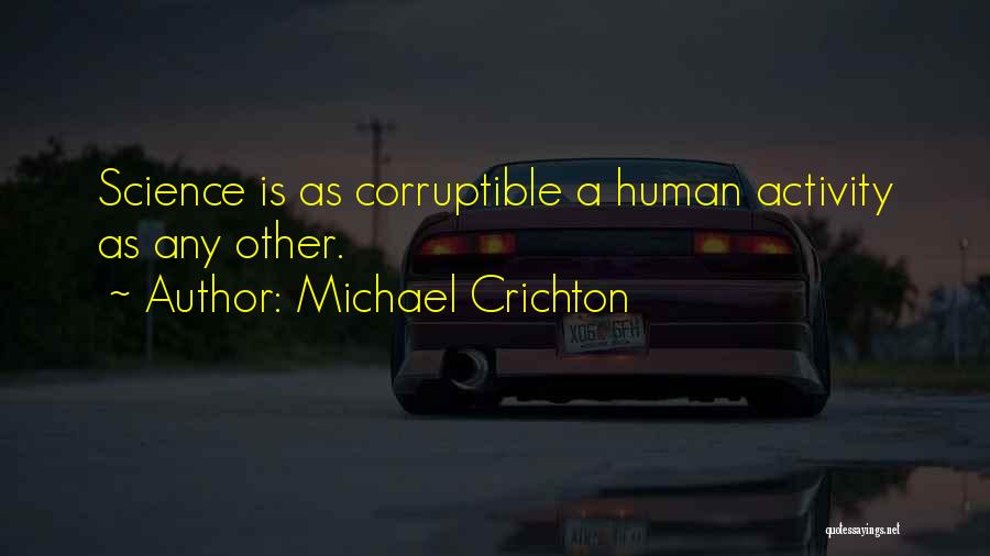 Michael Crichton Quotes: Science Is As Corruptible A Human Activity As Any Other.