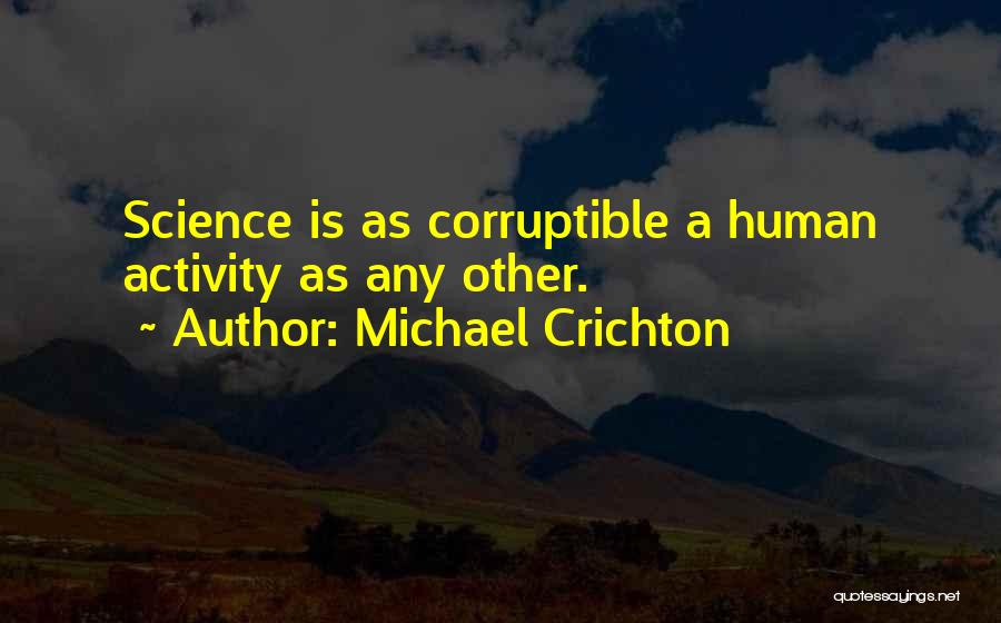 Michael Crichton Quotes: Science Is As Corruptible A Human Activity As Any Other.