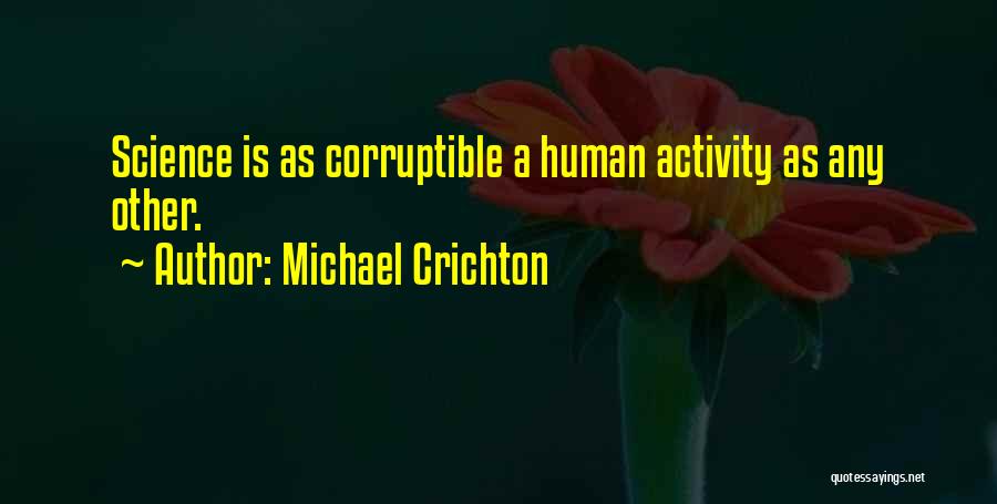 Michael Crichton Quotes: Science Is As Corruptible A Human Activity As Any Other.