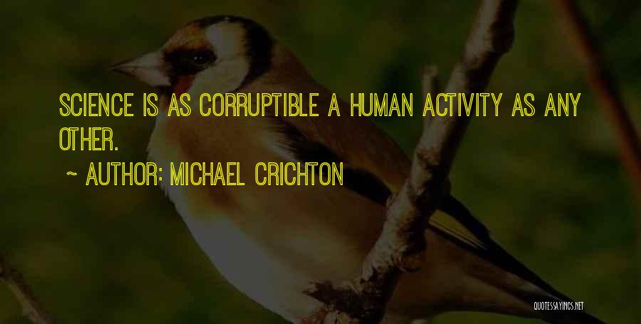 Michael Crichton Quotes: Science Is As Corruptible A Human Activity As Any Other.