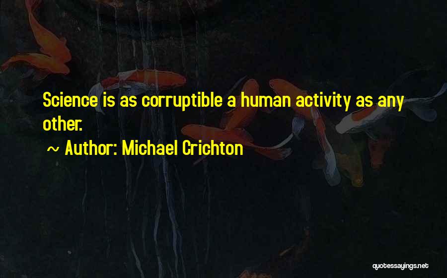 Michael Crichton Quotes: Science Is As Corruptible A Human Activity As Any Other.