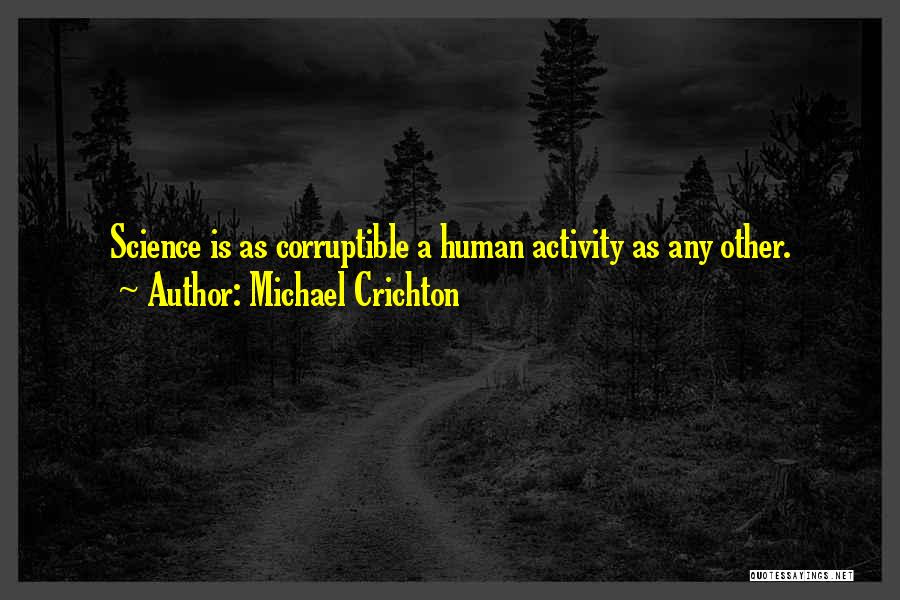 Michael Crichton Quotes: Science Is As Corruptible A Human Activity As Any Other.