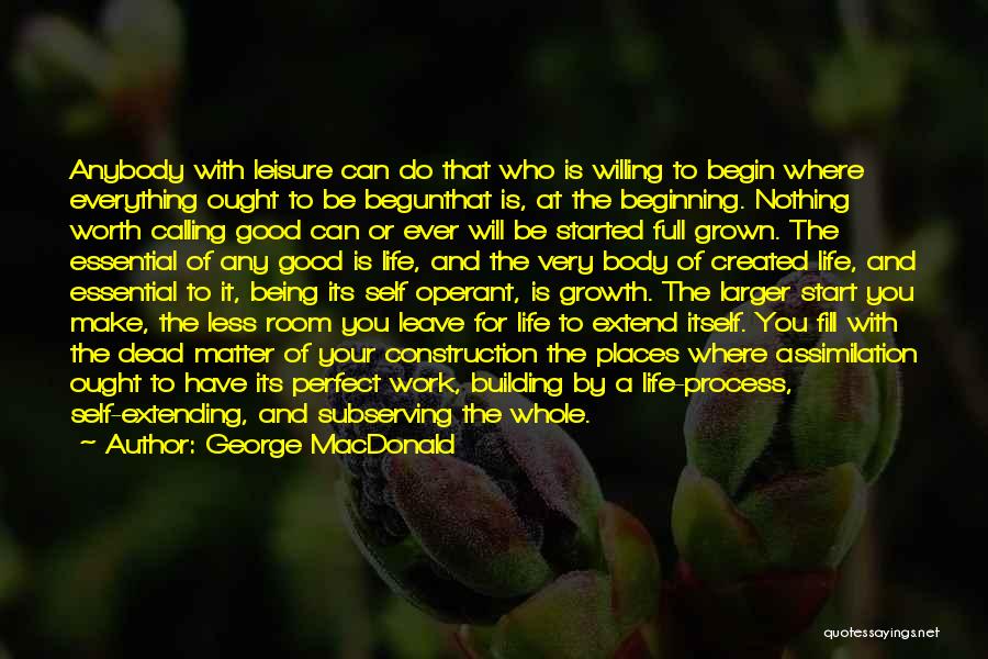 George MacDonald Quotes: Anybody With Leisure Can Do That Who Is Willing To Begin Where Everything Ought To Be Begunthat Is, At The