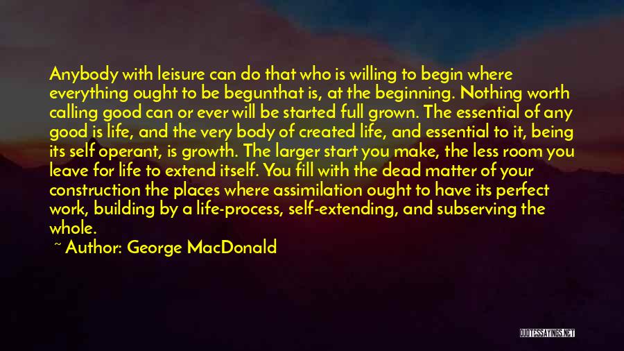 George MacDonald Quotes: Anybody With Leisure Can Do That Who Is Willing To Begin Where Everything Ought To Be Begunthat Is, At The