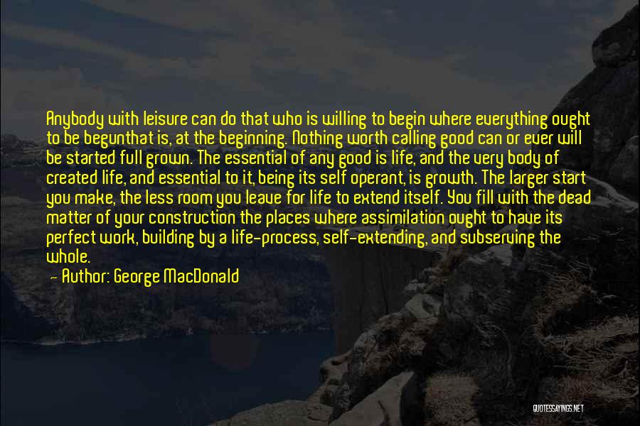 George MacDonald Quotes: Anybody With Leisure Can Do That Who Is Willing To Begin Where Everything Ought To Be Begunthat Is, At The