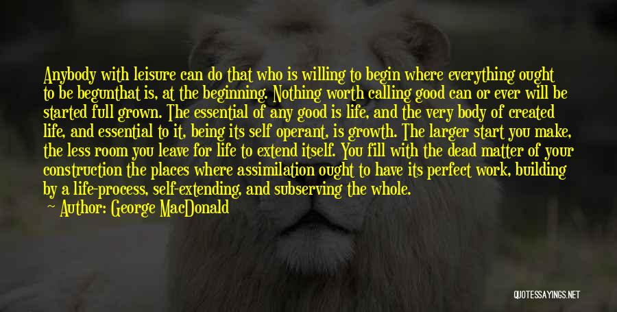 George MacDonald Quotes: Anybody With Leisure Can Do That Who Is Willing To Begin Where Everything Ought To Be Begunthat Is, At The