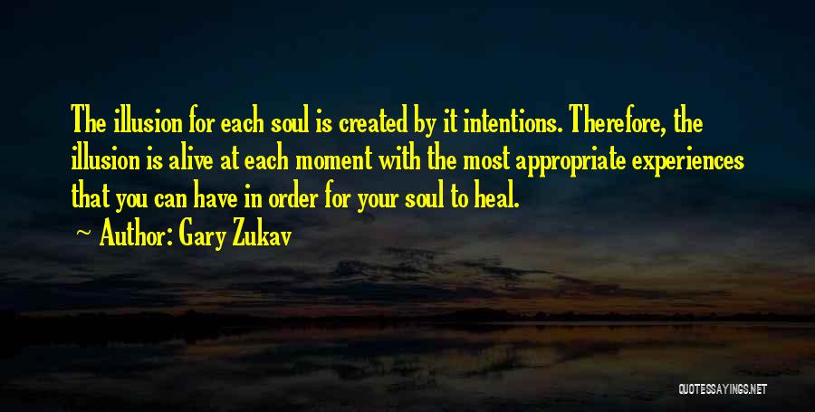 Gary Zukav Quotes: The Illusion For Each Soul Is Created By It Intentions. Therefore, The Illusion Is Alive At Each Moment With The
