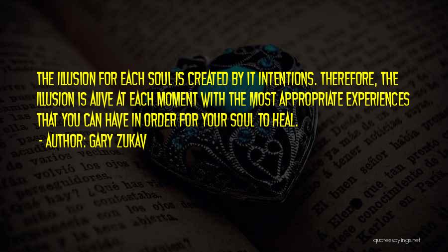 Gary Zukav Quotes: The Illusion For Each Soul Is Created By It Intentions. Therefore, The Illusion Is Alive At Each Moment With The