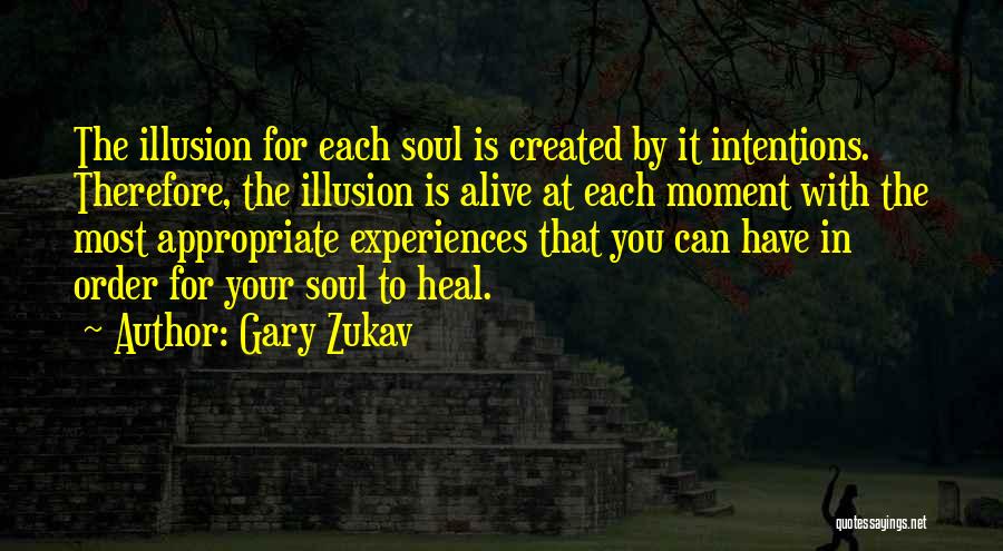 Gary Zukav Quotes: The Illusion For Each Soul Is Created By It Intentions. Therefore, The Illusion Is Alive At Each Moment With The