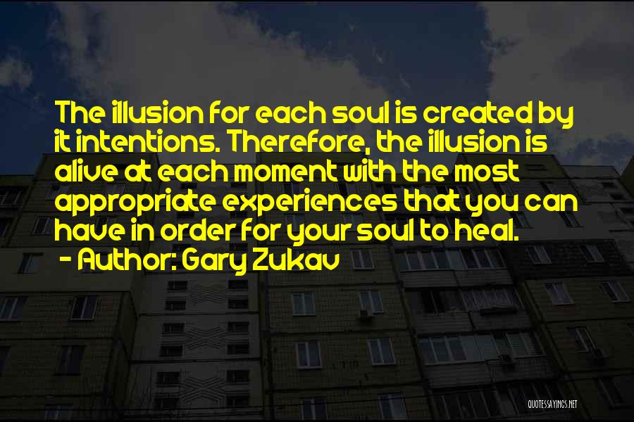 Gary Zukav Quotes: The Illusion For Each Soul Is Created By It Intentions. Therefore, The Illusion Is Alive At Each Moment With The