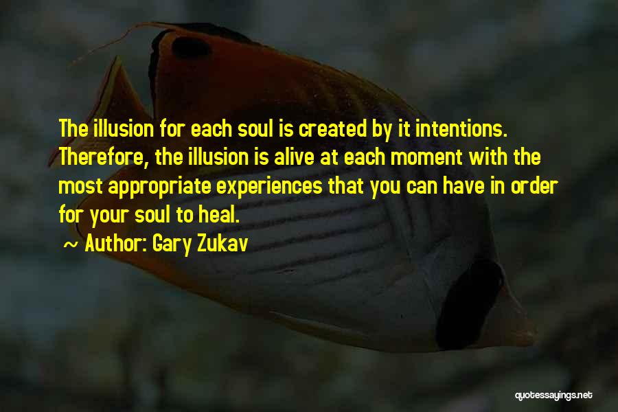 Gary Zukav Quotes: The Illusion For Each Soul Is Created By It Intentions. Therefore, The Illusion Is Alive At Each Moment With The
