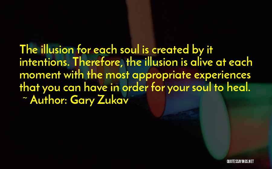 Gary Zukav Quotes: The Illusion For Each Soul Is Created By It Intentions. Therefore, The Illusion Is Alive At Each Moment With The