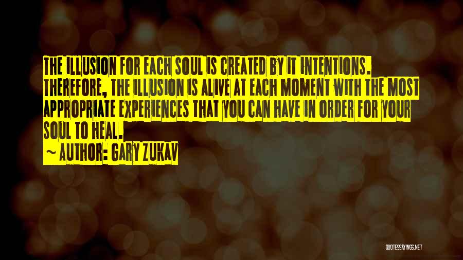 Gary Zukav Quotes: The Illusion For Each Soul Is Created By It Intentions. Therefore, The Illusion Is Alive At Each Moment With The