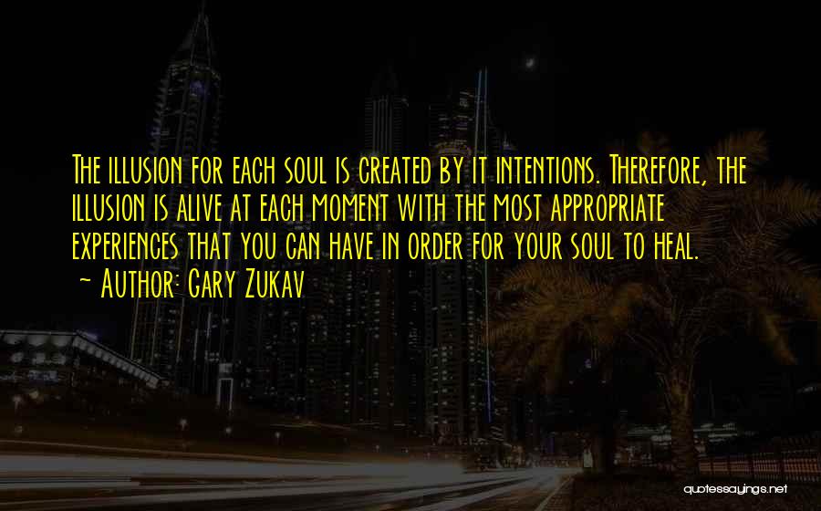 Gary Zukav Quotes: The Illusion For Each Soul Is Created By It Intentions. Therefore, The Illusion Is Alive At Each Moment With The