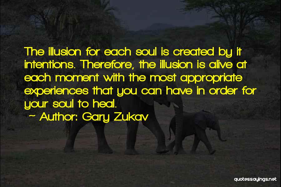 Gary Zukav Quotes: The Illusion For Each Soul Is Created By It Intentions. Therefore, The Illusion Is Alive At Each Moment With The