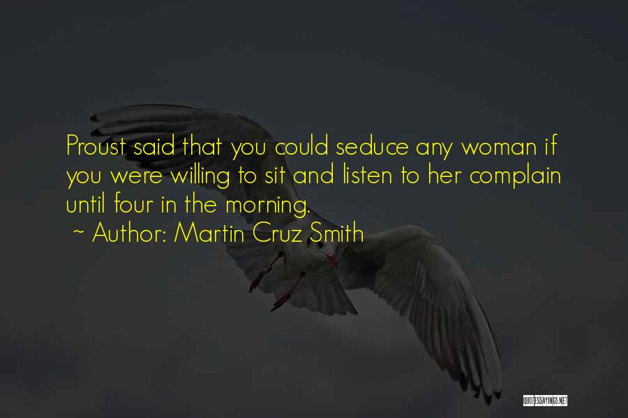 Martin Cruz Smith Quotes: Proust Said That You Could Seduce Any Woman If You Were Willing To Sit And Listen To Her Complain Until