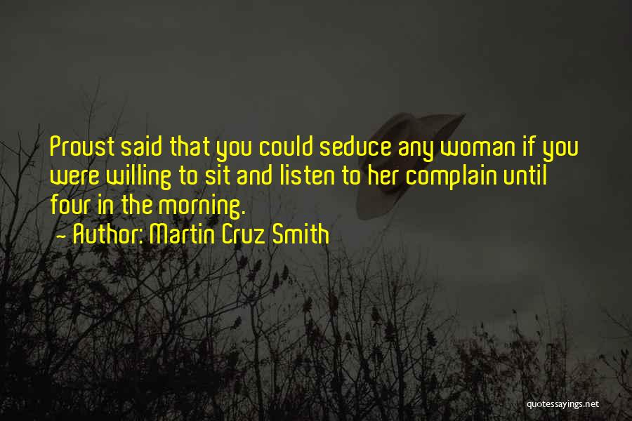 Martin Cruz Smith Quotes: Proust Said That You Could Seduce Any Woman If You Were Willing To Sit And Listen To Her Complain Until