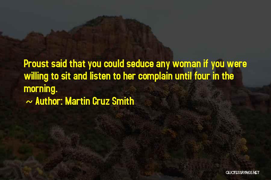 Martin Cruz Smith Quotes: Proust Said That You Could Seduce Any Woman If You Were Willing To Sit And Listen To Her Complain Until