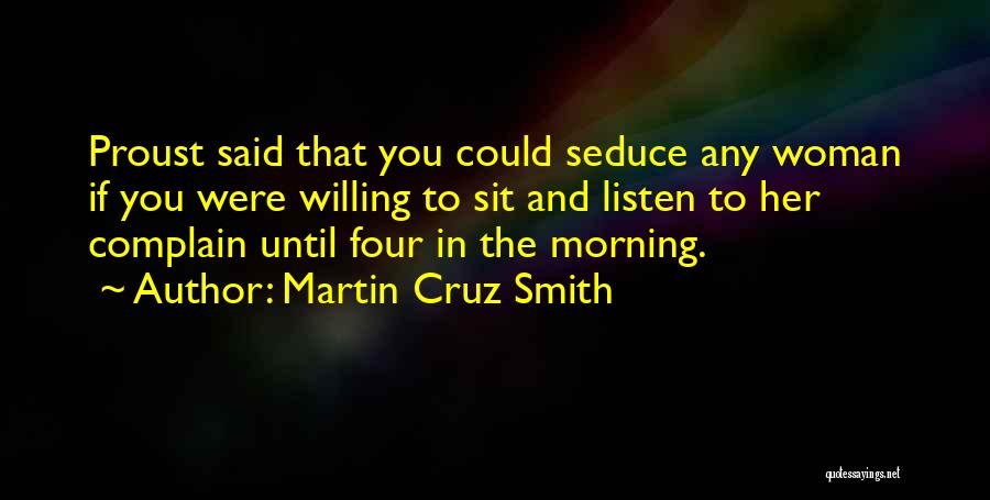 Martin Cruz Smith Quotes: Proust Said That You Could Seduce Any Woman If You Were Willing To Sit And Listen To Her Complain Until