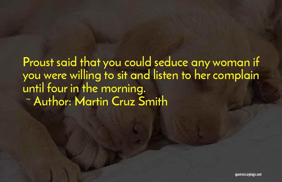 Martin Cruz Smith Quotes: Proust Said That You Could Seduce Any Woman If You Were Willing To Sit And Listen To Her Complain Until