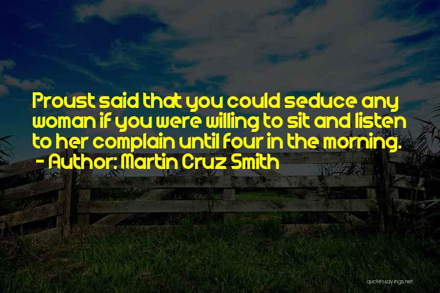 Martin Cruz Smith Quotes: Proust Said That You Could Seduce Any Woman If You Were Willing To Sit And Listen To Her Complain Until