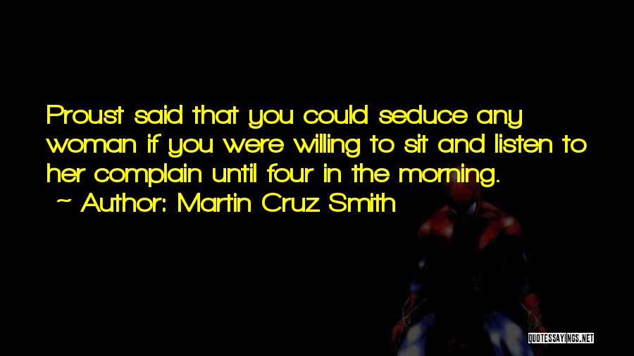 Martin Cruz Smith Quotes: Proust Said That You Could Seduce Any Woman If You Were Willing To Sit And Listen To Her Complain Until