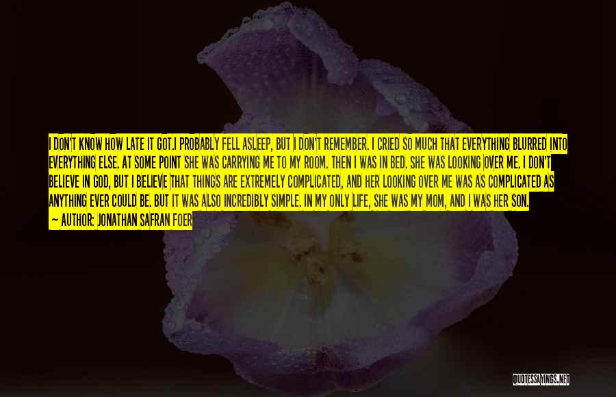 Jonathan Safran Foer Quotes: I Don't Know How Late It Got.i Probably Fell Asleep, But I Don't Remember. I Cried So Much That Everything