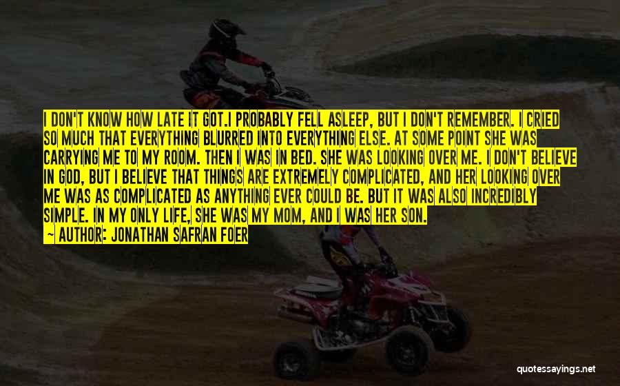 Jonathan Safran Foer Quotes: I Don't Know How Late It Got.i Probably Fell Asleep, But I Don't Remember. I Cried So Much That Everything