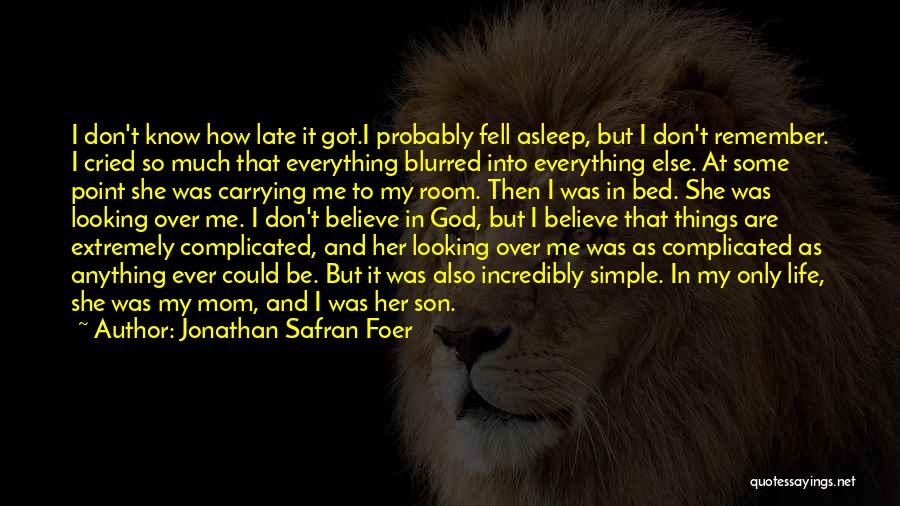 Jonathan Safran Foer Quotes: I Don't Know How Late It Got.i Probably Fell Asleep, But I Don't Remember. I Cried So Much That Everything