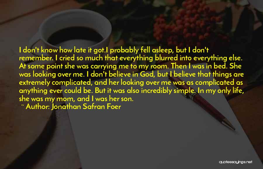 Jonathan Safran Foer Quotes: I Don't Know How Late It Got.i Probably Fell Asleep, But I Don't Remember. I Cried So Much That Everything