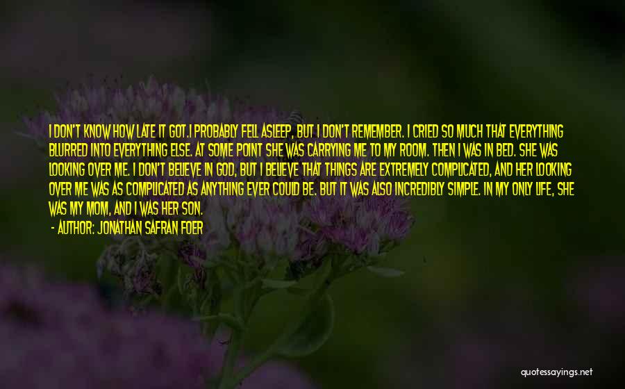 Jonathan Safran Foer Quotes: I Don't Know How Late It Got.i Probably Fell Asleep, But I Don't Remember. I Cried So Much That Everything