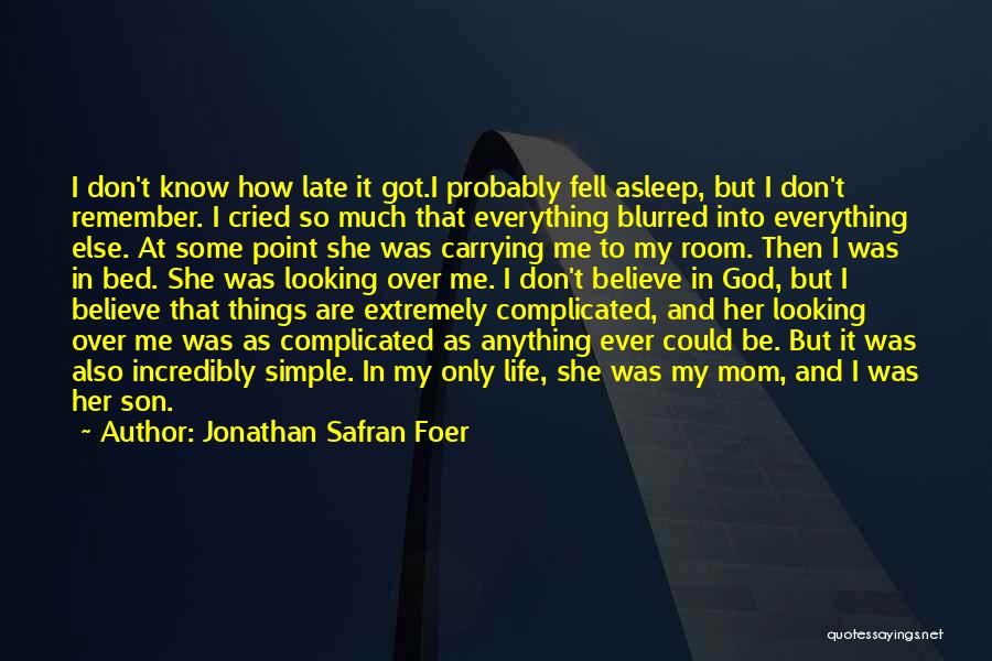 Jonathan Safran Foer Quotes: I Don't Know How Late It Got.i Probably Fell Asleep, But I Don't Remember. I Cried So Much That Everything