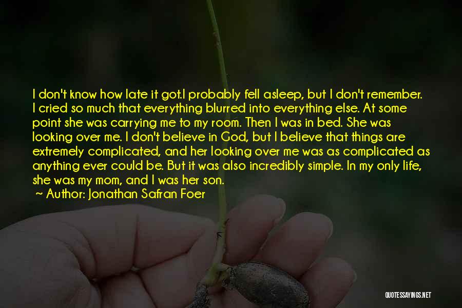 Jonathan Safran Foer Quotes: I Don't Know How Late It Got.i Probably Fell Asleep, But I Don't Remember. I Cried So Much That Everything