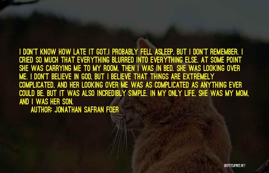 Jonathan Safran Foer Quotes: I Don't Know How Late It Got.i Probably Fell Asleep, But I Don't Remember. I Cried So Much That Everything