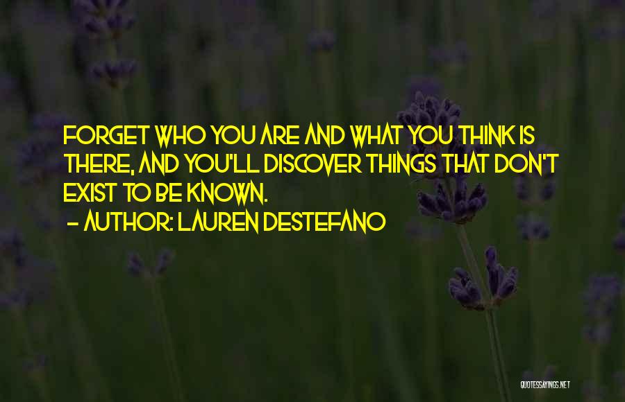 Lauren DeStefano Quotes: Forget Who You Are And What You Think Is There, And You'll Discover Things That Don't Exist To Be Known.