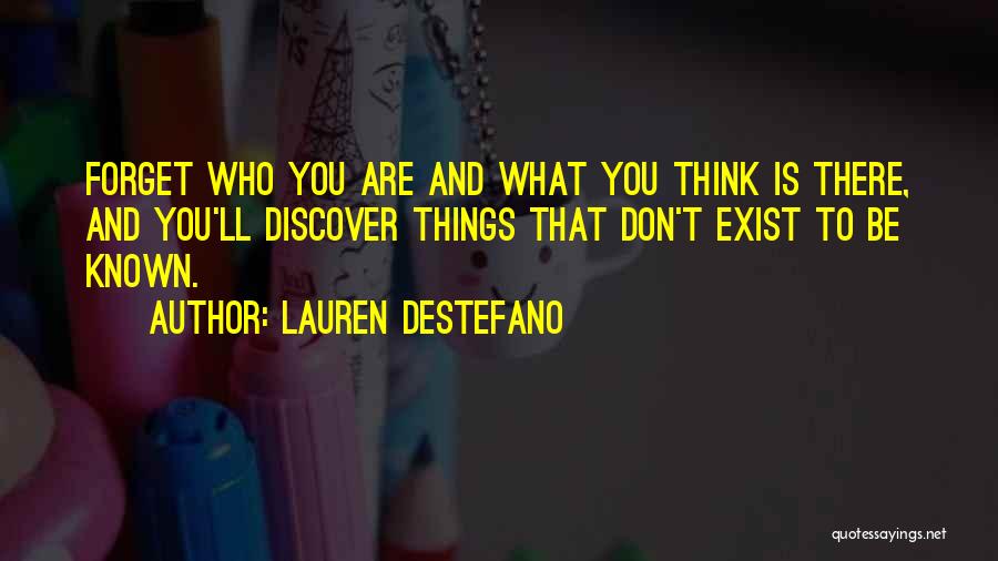 Lauren DeStefano Quotes: Forget Who You Are And What You Think Is There, And You'll Discover Things That Don't Exist To Be Known.