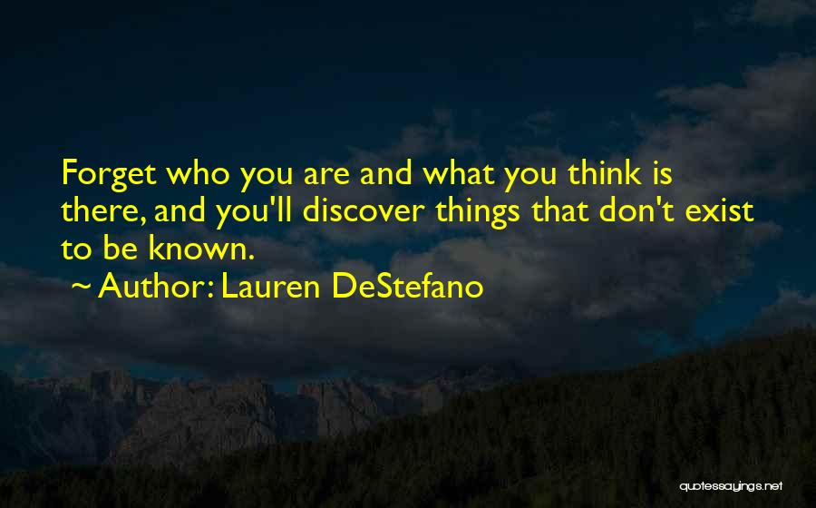 Lauren DeStefano Quotes: Forget Who You Are And What You Think Is There, And You'll Discover Things That Don't Exist To Be Known.