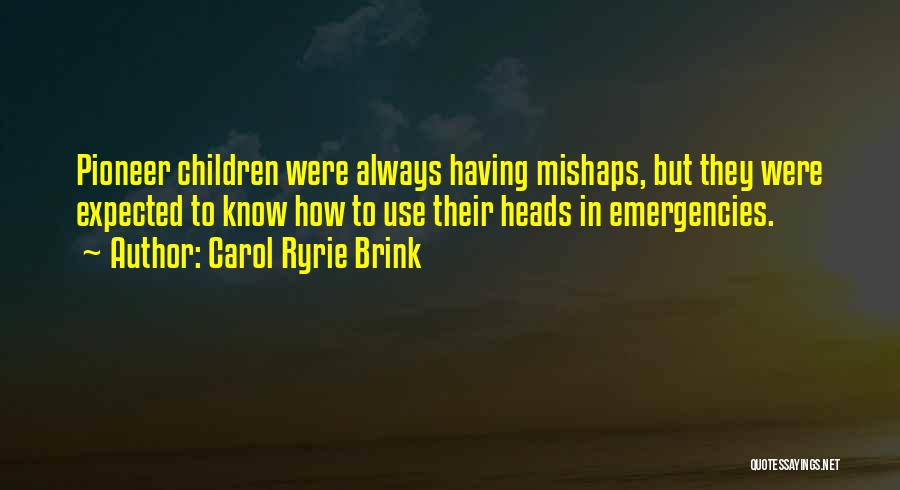 Carol Ryrie Brink Quotes: Pioneer Children Were Always Having Mishaps, But They Were Expected To Know How To Use Their Heads In Emergencies.