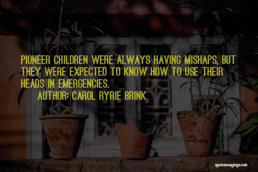 Carol Ryrie Brink Quotes: Pioneer Children Were Always Having Mishaps, But They Were Expected To Know How To Use Their Heads In Emergencies.