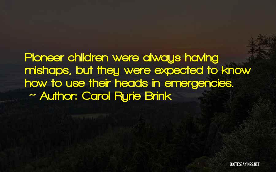 Carol Ryrie Brink Quotes: Pioneer Children Were Always Having Mishaps, But They Were Expected To Know How To Use Their Heads In Emergencies.