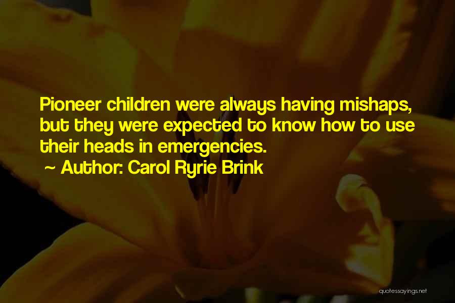 Carol Ryrie Brink Quotes: Pioneer Children Were Always Having Mishaps, But They Were Expected To Know How To Use Their Heads In Emergencies.